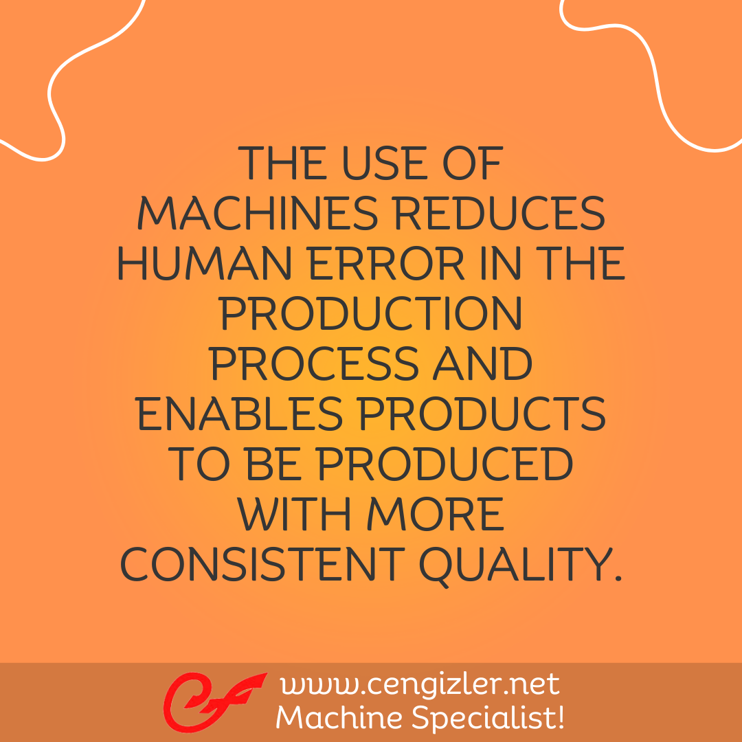 3 The use of machines reduces human error in the production process and enables products to be produced with more consistent quality